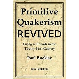 Primitive Quakerism Revived: Living as Friends in the Twenty-First Century, Paperback - Paul Buckley imagine
