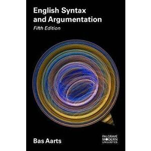 English Syntax and Argumentation, Paperback (5th Ed.) - Bas Aarts imagine
