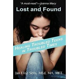 Lost and Found: Healing Troubled Teens in Troubled Times, Paperback - Jan Elise Sells imagine
