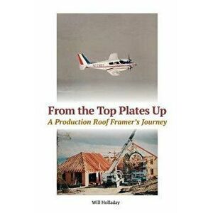 From the Top Plates Up: A Production Roof Framer's Journey, Paperback - Will Holladay imagine