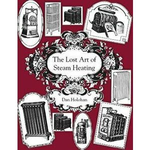 The Lost Art of Steam Heating, Paperback - Dan Holohan imagine