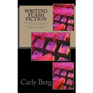 Writing Flash Fiction: How to Write Very Short Stories and Get Them Published. *then Re-Publish Them All Together as a Book, Paperback - Carly Berg imagine