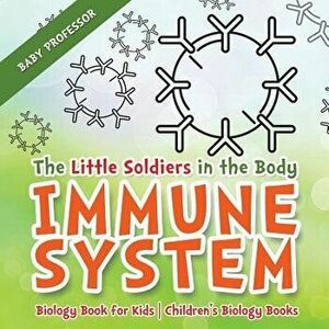 The Little Soldiers in the Body - Immune System - Biology Book for Kids Children's Biology Books, Paperback - Baby Professor imagine