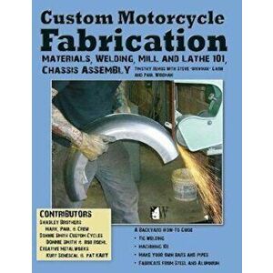 Custom Motorcycle Fabrication: Materials, Welding, Lathe & Mill Work, Chassis Assembly, Paperback - Timothy Remus imagine