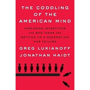 The Coddling of the American Mind: How Good Intentions and Bad Ideas Are Setting Up a Generation for Failure, Hardcover - Greg Lukianoff imagine