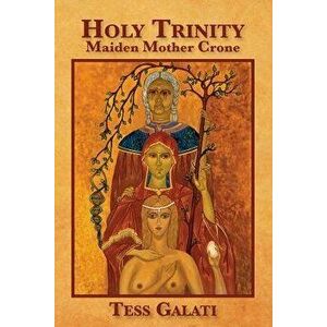 Holy Trinity: Maiden, Mother, Crone, Paperback - Anastasia M. Galati imagine