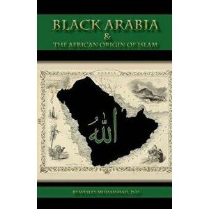 Black Arabia & the African Origin of Islam, Paperback (2nd Ed.) - Dr Wesley Muhammad imagine