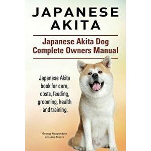 Japanese Akita. Japanese Akita Dog Complete Owners Manual. Japanese Akita Book for Care, Costs, Feeding, Grooming, Health and Training., Paperback - G imagine