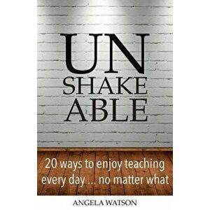 Unshakeable: 20 Ways to Enjoy Teaching Every Day...No Matter What, Paperback - Angela Watson imagine