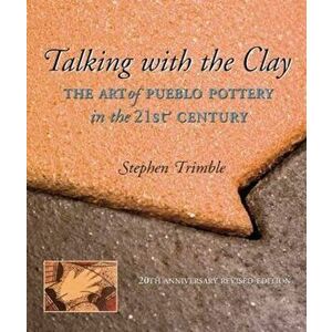 Talking with the Clay: The Art of Pueblo Pottery in the 21st Century, 20th Anniversary Revised Edition, Paperback (20th Ed.) - Stephen Trimble imagine