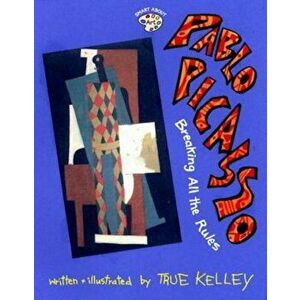 Pablo Picasso: Breaking All the Rules: Breaking All the Rules, Paperback - True Kelley imagine