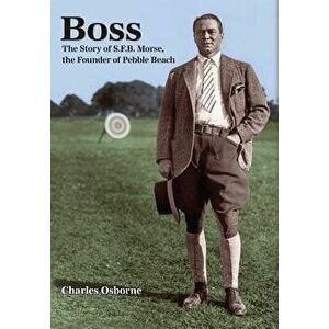 Boss: The Story of S.F.B Morse, the Founder of Pebble Beach, Hardcover - Charles Osborne imagine