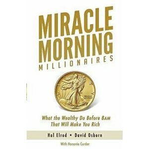 Miracle Morning Millionaires: What the Wealthy Do Before 8am That Will Make You Rich, Paperback - Hal Elrod imagine