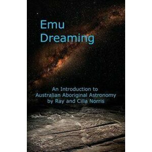 Emu Dreaming: An Introduction to Australian Aboriginal Astronomy, Paperback - Ray Norris imagine
