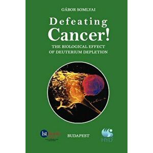 Defeating Cancer!: The Biological Effect of Deuterium Depletion, Paperback - Gabor Somlyai imagine