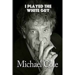 I Played the White Guy, Paperback - Michael Cole imagine