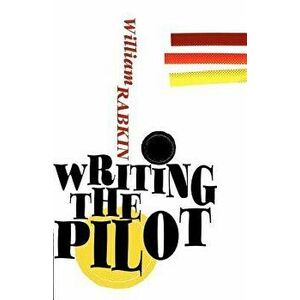 Writing the Pilot, Paperback - William Rabkin imagine