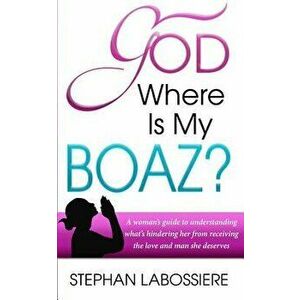 God Where Is My Boaz': A Woman's Guide to Understanding What's Hindering Her from Receiving the Love and Man She Deserves, Paperback - Stephan Labossi imagine