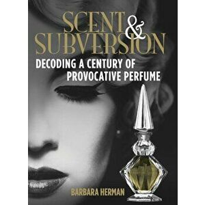 Scent & Subversion: Decoding a Century of Provocative Perfume, Hardcover - Barbara Herman imagine