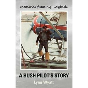 Memories from My Logbook: A Bush Pilot's Story, Paperback - Lynn Wyatt imagine