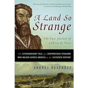A Land So Strange: The Epic Journey of Cabeza de Vaca: The Extraordinary Tale of a Shipwrecked Spaniard Who Walked Across America in the, Paperback - imagine