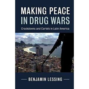 Making Peace in Drug Wars: Crackdowns and Cartels in Latin America, Paperback - Benjamin Lessing imagine