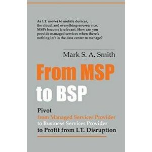 From Msp to Bsp: Pivot to Profit from It Disruption, Paperback - Mark Smith imagine