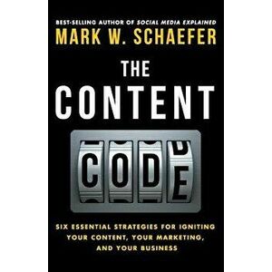 The Content Code: Six Essential Strategies to Ignite Your Content, Your Marketing, and Your Business, Paperback - Mark W. Schaefer imagine