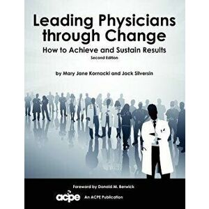 Leading Physicians Through Change: How to Achieve and Sustain Results, Paperback (2nd Ed.) - Mary Jane Kornacki imagine