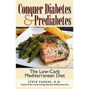 Conquer Diabetes and Prediabetes: The Low-Carb Mediterranean Diet, Paperback - M. D. Steve Parker imagine