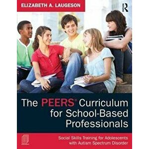 The Peers Curriculum for School-Based Professionals: Social Skills Training for Adolescents with Autism Spectrum Disorder, Paperback - Elizabeth A. La imagine