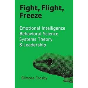 Fight, Flight, Freeze: Emotional Intelligence, Behavioral Science, Systems Theory & Leadership, Paperback - Gilmore Crosby imagine