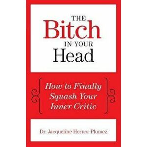 The Bitch in Your Head: How to Finally Squash Your Inner Critic, Paperback - Jacqueline Hornor Plumez imagine
