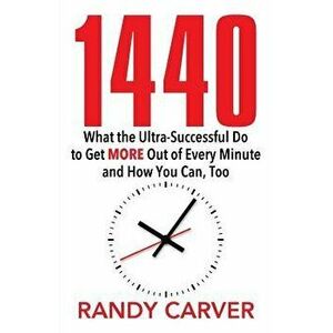 1440: What the Ultra-Successful Do to Get More Out of Every Minute and How You Can, Too, Paperback - Randy Carver imagine
