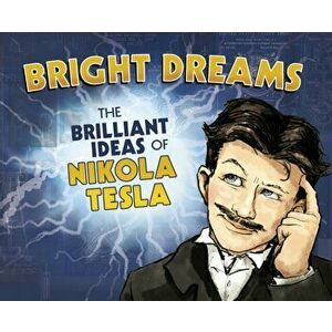 Bright Dreams. The Brilliant Inventions of Nikola Tesla, Paperback - Tracy Dockray imagine
