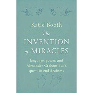 Invention of Miracles. language, power, and Alexander Graham Bell's quest to end deafness, Hardback - Katie Booth imagine