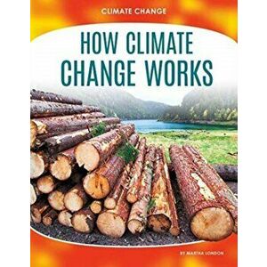 Climate Change: How Climate Change Works, Paperback - Martha London imagine