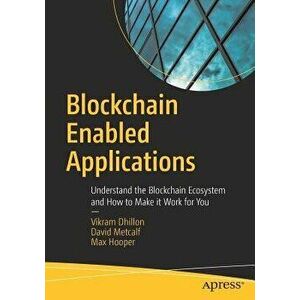 Blockchain Enabled Applications: Understand the Blockchain Ecosystem and How to Make It Work for You, Paperback - Vikram Dhillon imagine