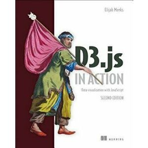 D3.Js in Action: Data Visualization with JavaScript, Paperback (2nd Ed.) - Elijah Meeks imagine