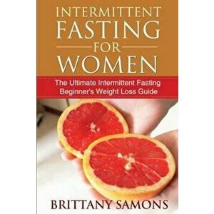 Intermittent Fasting for Women: The Ultimate Intermittent Fasting Beginner's Weight Loss Guide, Paperback - Brittany Samons imagine