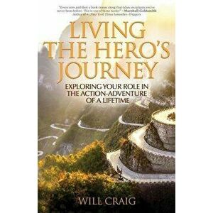 Living the Hero's Journey: Exploring Your Role in the Action-Adventure of a Lifetime, Paperback - Will Craig imagine