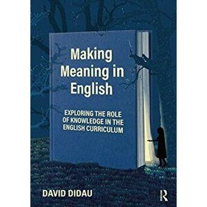 Making Meaning in English. Exploring the Role of Knowledge in the English Curriculum, Paperback - David Didau imagine