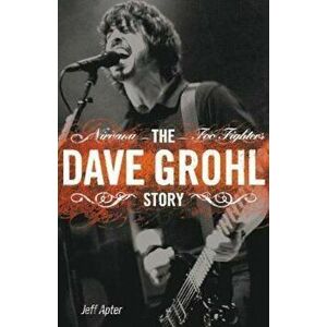 The Dave Grohl Story: Nirvana - Foo Fighters, Paperback - Jeff Apter imagine