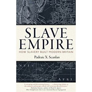 Slave Empire. How Slavery Built Modern Britain, Hardback - Padraic X. Scanlan imagine