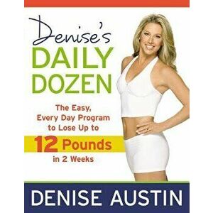 Denise's Daily Dozen: The Easy, Every Day Program to Lose Up to 12 Pounds in 2 Weeks, Paperback - Denise Austin imagine