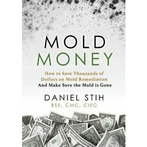 Mold Money: How to Save Thousands of Dollars on Mold Redmediation and Make Sure the Mold Is Gone, Paperback - Daniel P. Stih imagine
