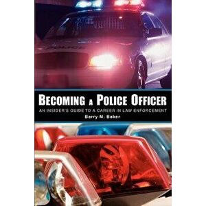 Becoming a Police Officer: An Insider's Guide to a Career in Law Enforcement, Paperback - Barry M. Baker imagine