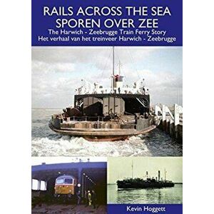 Rails Across the Sea. The Harwich - Zeebrugge Train Ferry Story, Paperback - Kevin Hoggett imagine