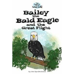 Bailey the Bald Eagle and the Great Flight, Paperback - Nathan Dye imagine