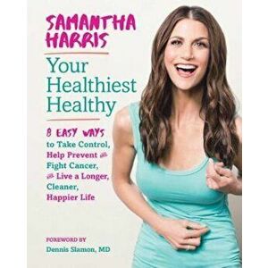 Your Healthiest Healthy: 8 Easy Ways to Take Control, Help Prevent and Fight Cancer, and Live a Longer, Cleaner, Happier Life, Hardcover - Samantha Ha imagine